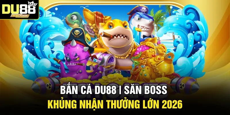 Bắn Cá DU88 | Săn Boss Khủng Nhận Thưởng Lớn 2026