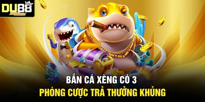 Bắn cá xèng có 3 phòng cược trả thưởng khủng