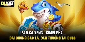 Bắn Cá Xèng - Khám Phá Đại Dương Bao La, Săn Thưởng Tại DU88
