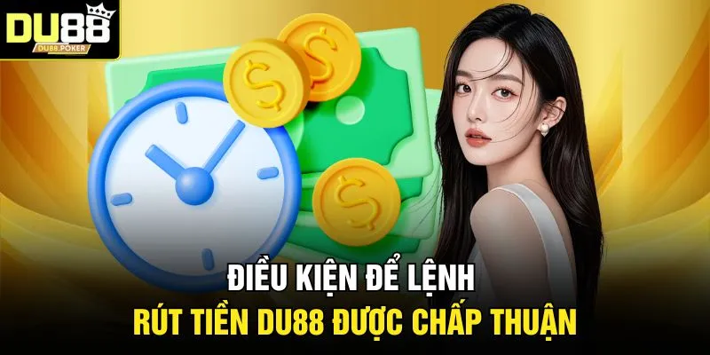 Điều kiện để lệnh rút tiền DU88 được chấp thuận