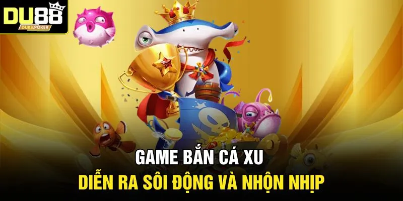 Game bắn cá xu diễn ra sôi động và nhộn nhịp