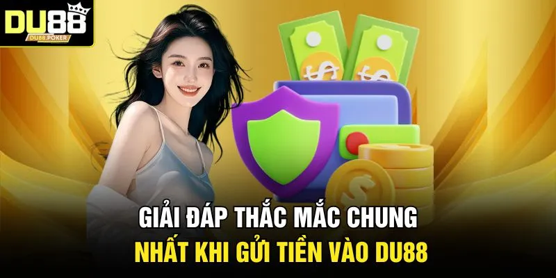 Giải đáp thắc mắc chung nhất khi gửi tiền vào DU88