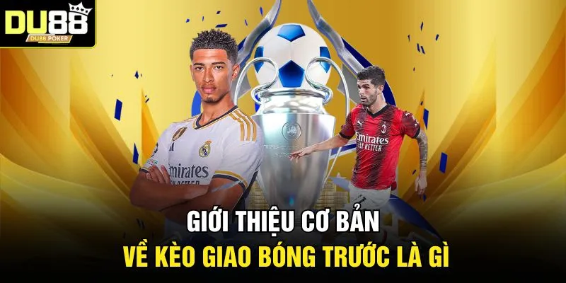 Giới thiệu cơ bản về kèo giao bóng trước là gì