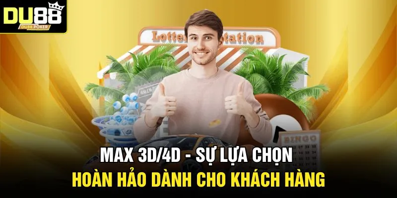 Max 3D/4D - Sự lựa chọn hoàn hảo dành cho khách hàng