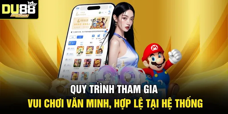 Quy trình tham gia vui chơi văn minh, hợp lệ tại hệ thống