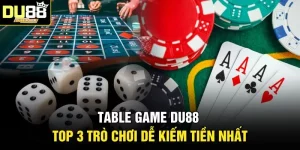 Table Game DU88 | Top 3 Trò Chơi Dễ Kiếm Tiền Nhất