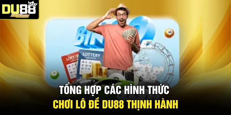 Tổng hợp các hình thức chơi lô đề DU88 thịnh hành