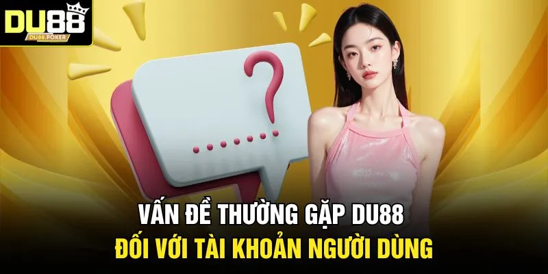 Vấn đề thường gặp DU88 đối với tài khoản người dùng