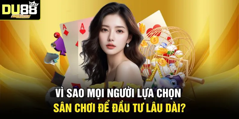 Vì sao mọi người lựa chọn sân chơi để đầu tư lâu dài?